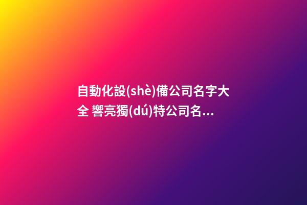 自動化設(shè)備公司名字大全 響亮獨(dú)特公司名稱,起名之家-第1張-公司起名-玄機(jī)派